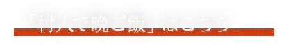 「村人で晩ご飯」はこちら