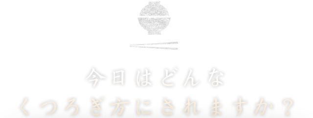 今日はどんなくつろぎ方にされますか？